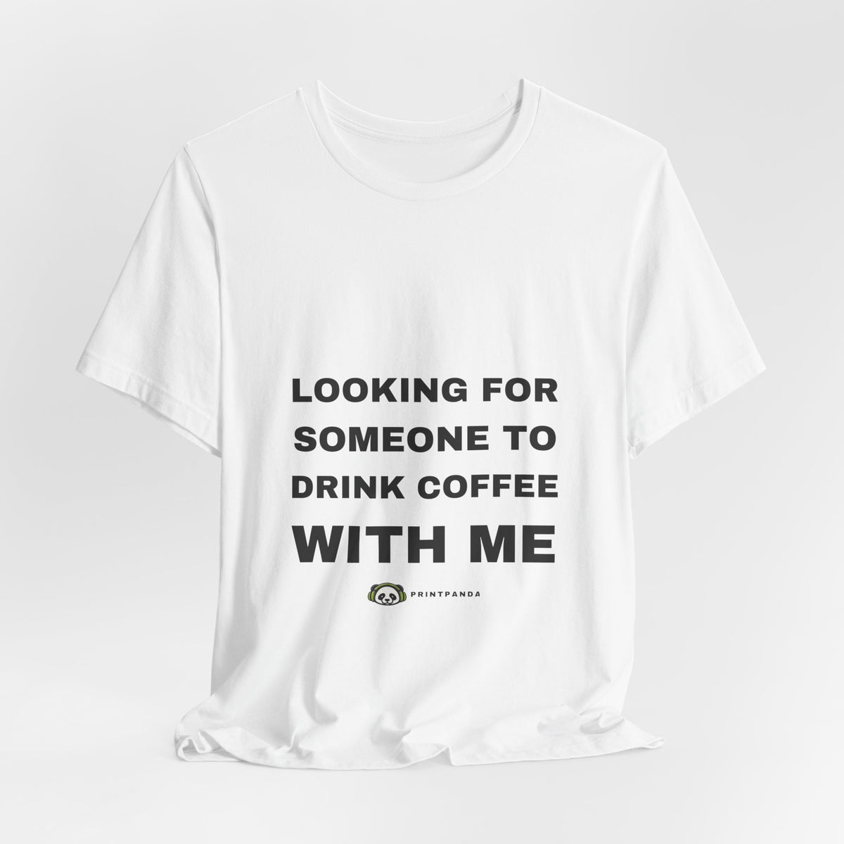 PRINTPANDA Looking For Someone To Drink Coffee With Me T-Shirt - Black or White, S-2XL, Printed to Order