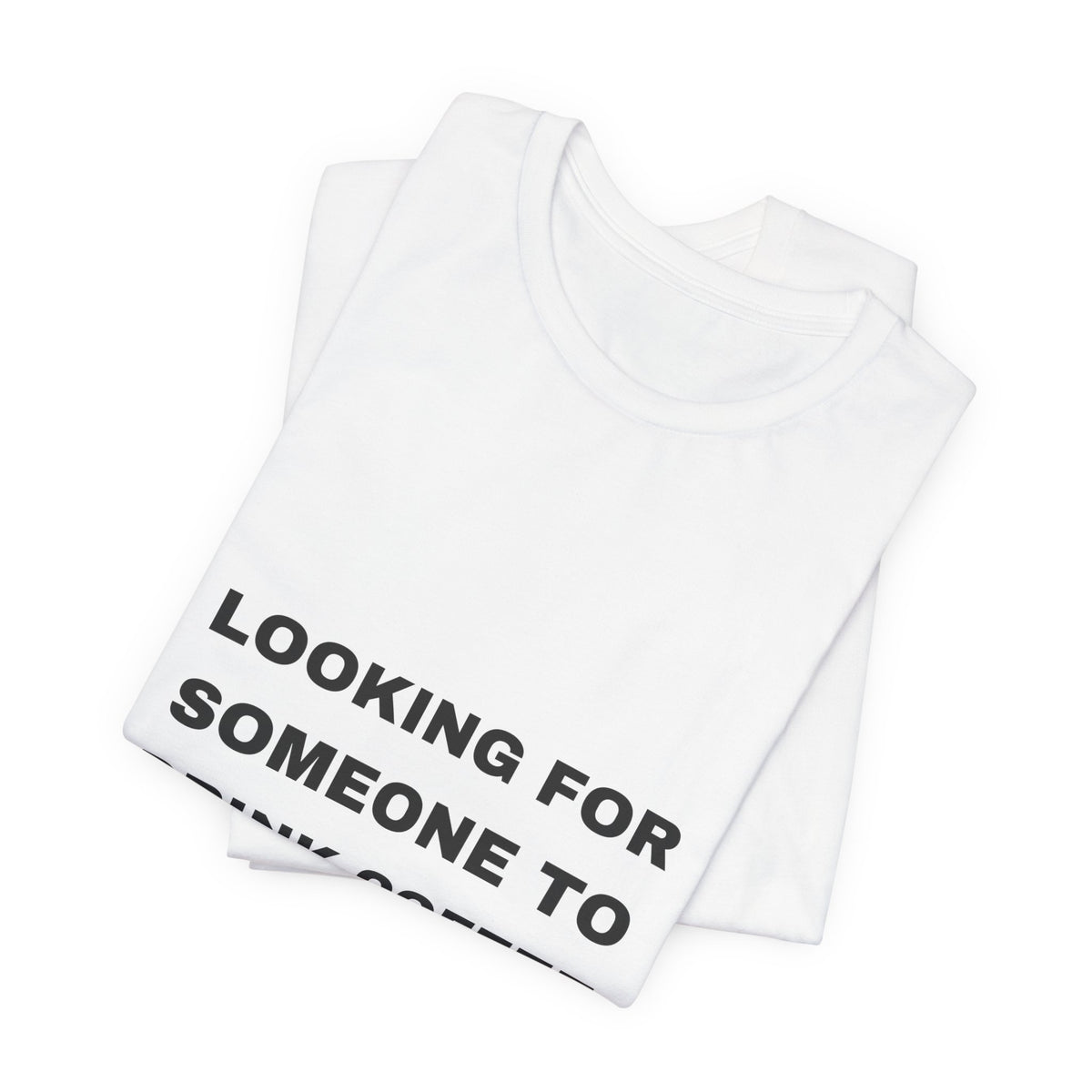 PRINTPANDA Looking For Someone To Drink Coffee With Me T-Shirt - Black or White, S-2XL, Printed to Order