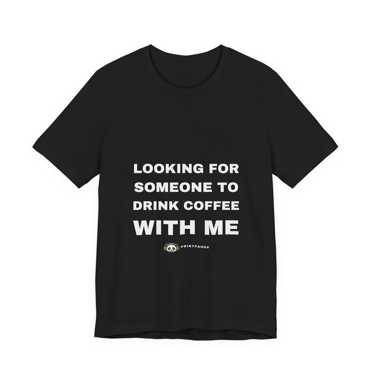 PRINTPANDA Looking For Someone To Drink Coffee With Me T-Shirt - Black or White, S-2XL, Printed to Order