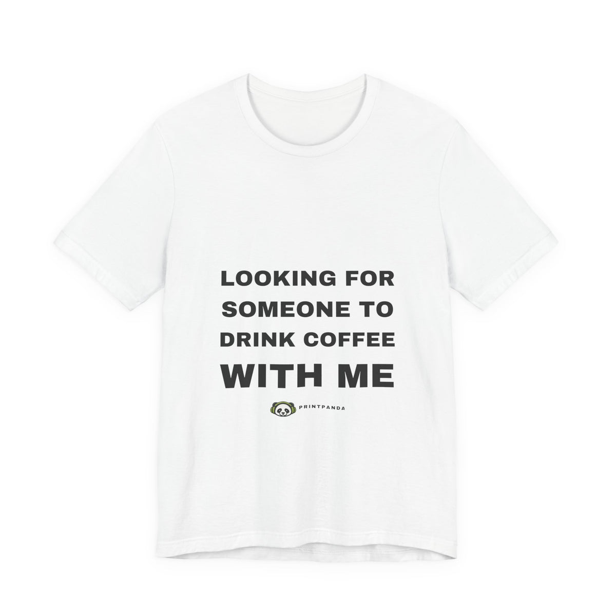PRINTPANDA Looking For Someone To Drink Coffee With Me T-Shirt - Black or White, S-2XL, Printed to Order